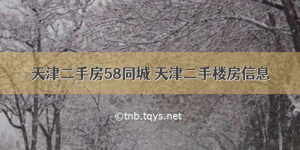 天津二手房58同城 天津二手楼房信息