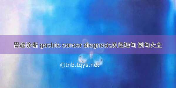 胃癌诊断 gastric cancer diagnosis英语短句 例句大全