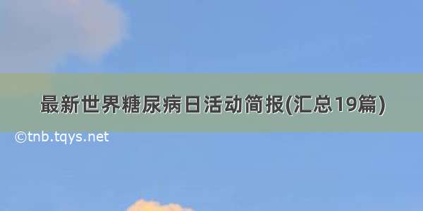 最新世界糖尿病日活动简报(汇总19篇)