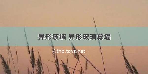 异形玻璃 异形玻璃幕墙