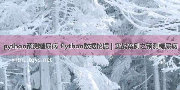 python预测糖尿病_Python数据挖掘 | 实战案例之预测糖尿病