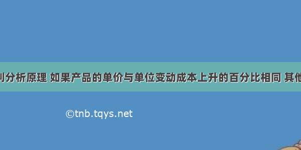 根据本量利分析原理 如果产品的单价与单位变动成本上升的百分比相同 其他因素不变 