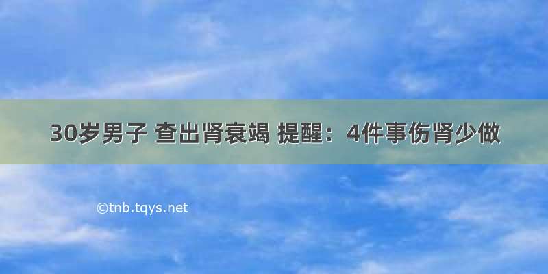 30岁男子 查出肾衰竭 提醒：4件事伤肾少做