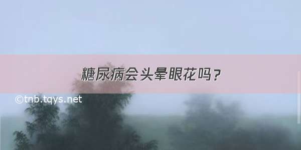 糖尿病会头晕眼花吗？