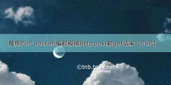 使用PHP Socket 编程模拟Http post和get请求【PHP】