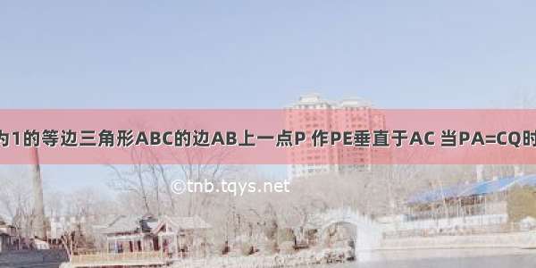 如图 过边长为1的等边三角形ABC的边AB上一点P 作PE垂直于AC 当PA=CQ时 连接PQ 则D