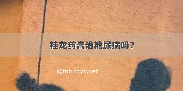 桂龙药膏治糖尿病吗？