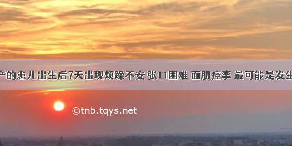 在家中早产的患儿出生后7天出现烦躁不安 张口困难 面肌痉挛 最可能是发生了A.新生