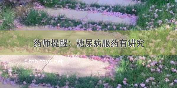 药师提醒：糖尿病服药有讲究