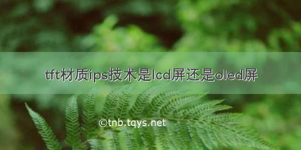 tft材质ips技术是lcd屏还是oled屏