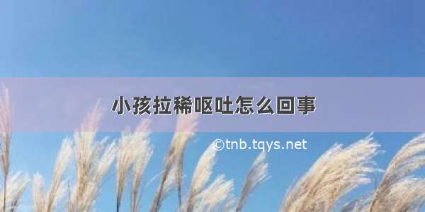 小孩拉稀呕吐怎么回事