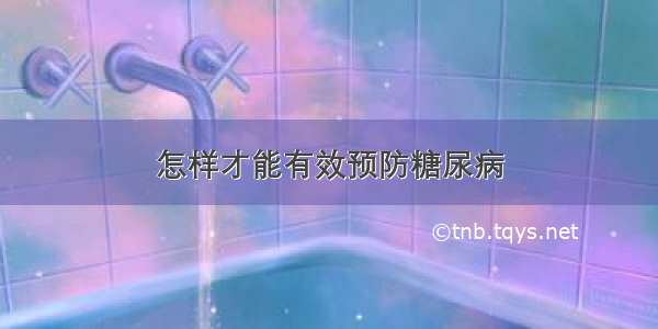 怎样才能有效预防糖尿病