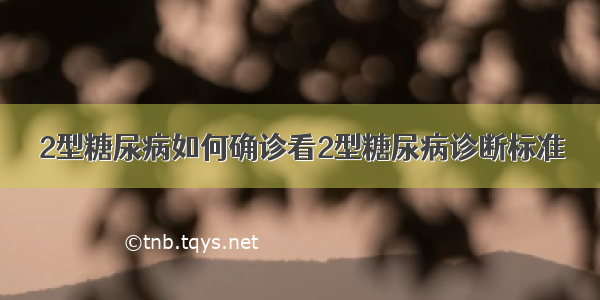 2型糖尿病如何确诊看2型糖尿病诊断标准