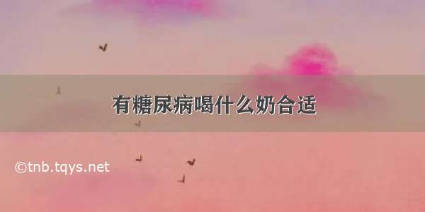 有糖尿病喝什么奶合适