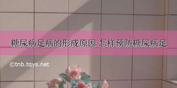 糖尿病足病的形成原因 怎样预防糖尿病足