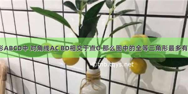 如图等腰梯形ABCD中 对角线AC BD相交于点O 那么图中的全等三角形最多有________对．