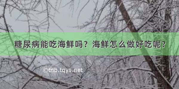 糖尿病能吃海鲜吗？海鲜怎么做好吃呢？