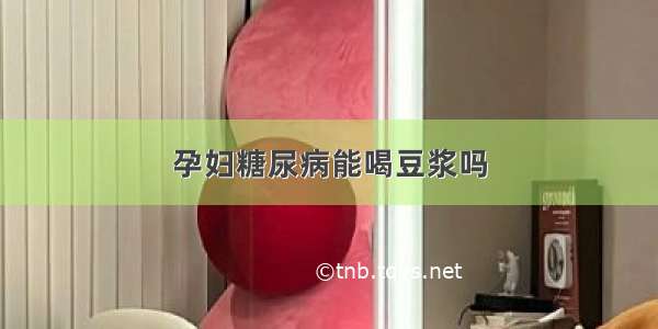 孕妇糖尿病能喝豆浆吗