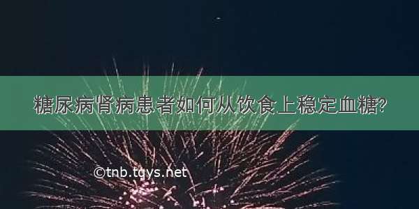 糖尿病肾病患者如何从饮食上稳定血糖?