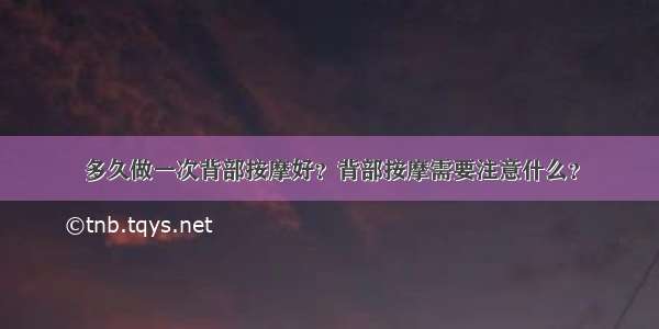 多久做一次背部按摩好？背部按摩需要注意什么？