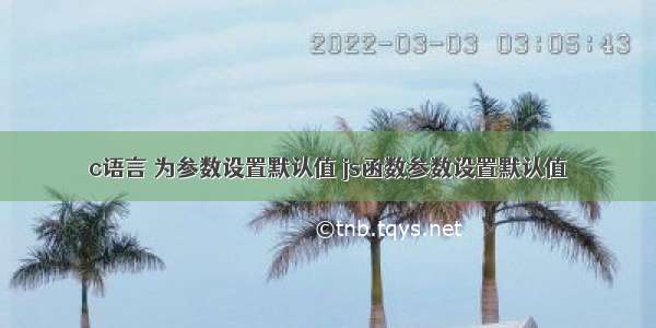 c语言 为参数设置默认值 js函数参数设置默认值