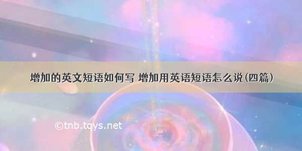 增加的英文短语如何写 增加用英语短语怎么说(四篇)