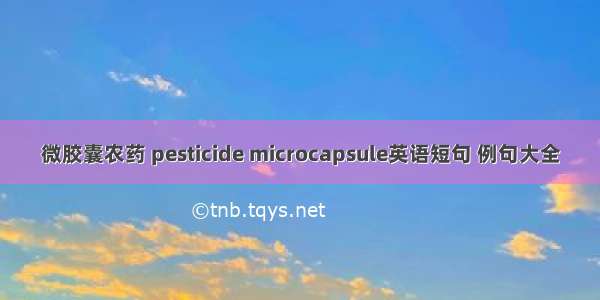 微胶囊农药 pesticide microcapsule英语短句 例句大全