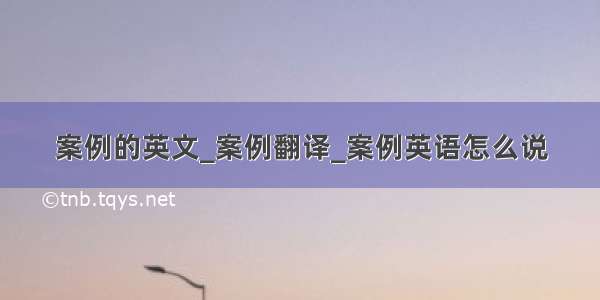 案例的英文_案例翻译_案例英语怎么说