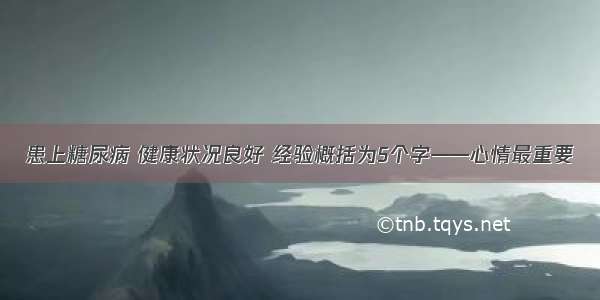 患上糖尿病 健康状况良好 经验概括为5个字——心情最重要