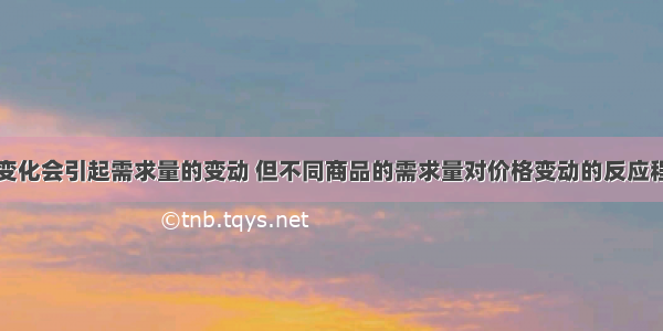 单选题价格变化会引起需求量的变动 但不同商品的需求量对价格变动的反应程度是不同的