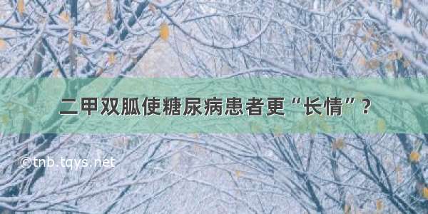 二甲双胍使糖尿病患者更“长情”？