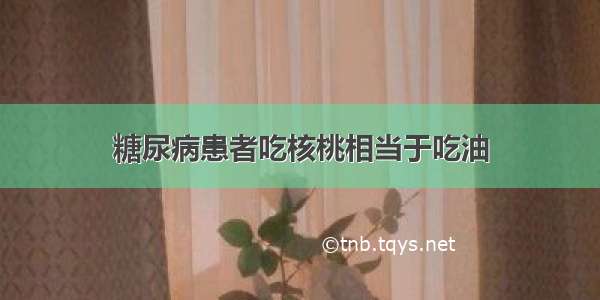 糖尿病患者吃核桃相当于吃油