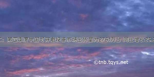 IDC：第四季度中国可穿戴设备市场出货量为2761万台 同比增长25.2%