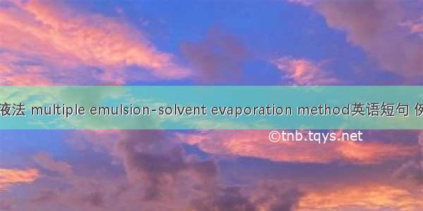 复相乳液法 multiple emulsion-solvent evaporation method英语短句 例句大全