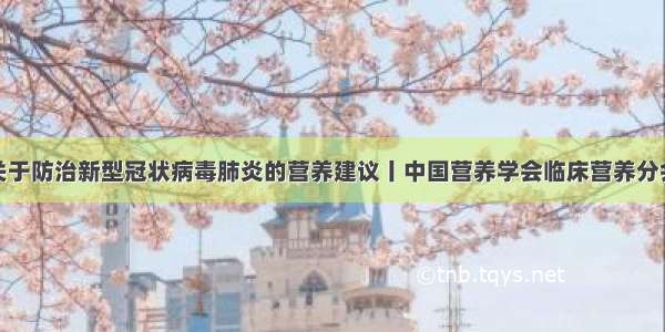 关于防治新型冠状病毒肺炎的营养建议丨中国营养学会临床营养分会