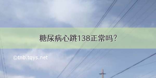 糖尿病心跳138正常吗？