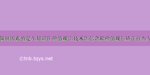 不属于倾向因素的是A.知识B.价值观C.技术D.信念和价值观E.矫正行为ABCDE