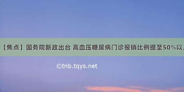 【焦点】国务院新政出台 高血压糖尿病门诊报销比例提至50%以上