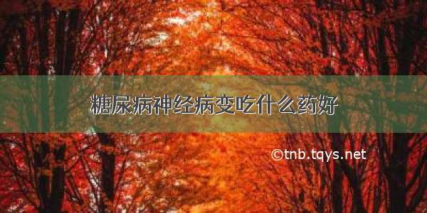 糖尿病神经病变吃什么药好