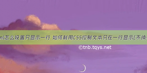 html怎么设置只显示一行 如何利用CSS控制文本只在一行显示(不换行)