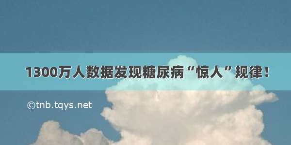 1300万人数据发现糖尿病“惊人”规律！