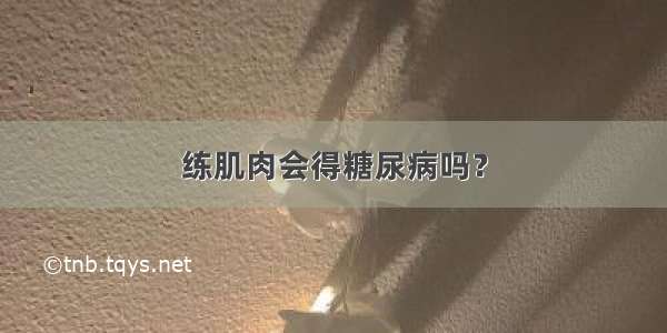 练肌肉会得糖尿病吗？