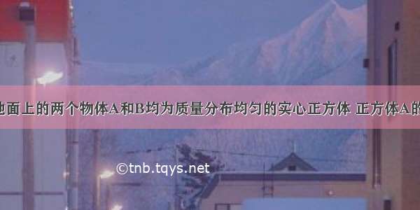 放置在水平地面上的两个物体A和B均为质量分布均匀的实心正方体 正方体A的边长为0.1米