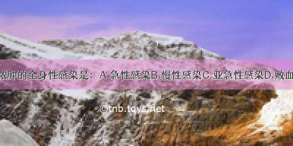 出现转移性脓肿的全身性感染是：A.急性感染B.慢性感染C.亚急性感染D.败血症E.脓毒症