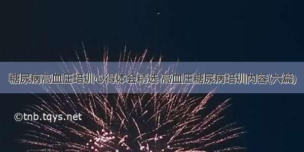 糖尿病高血压培训心得体会精选 高血压糖尿病培训内容(六篇)