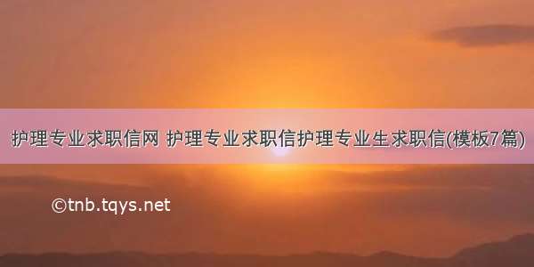 护理专业求职信网 护理专业求职信护理专业生求职信(模板7篇)