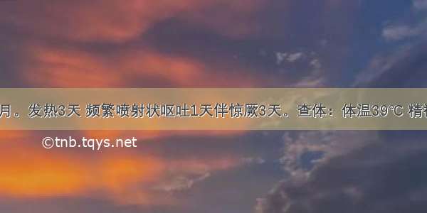 患儿 11个月。发热3天 频繁喷射状呕吐1天伴惊厥3天。查体：体温39℃ 精神烦躁不安