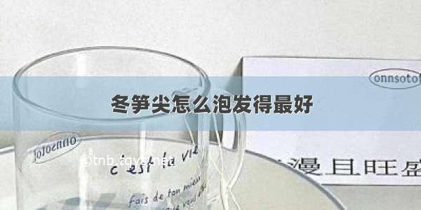 冬笋尖怎么泡发得最好