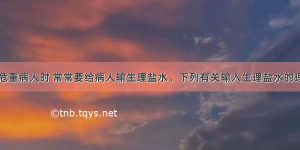 临床上抢救危重病人时 常常要给病人输生理盐水。下列有关输入生理盐水的理由正确的是