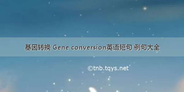 基因转换 Gene conversion英语短句 例句大全